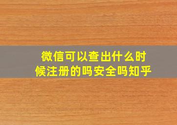 微信可以查出什么时候注册的吗安全吗知乎