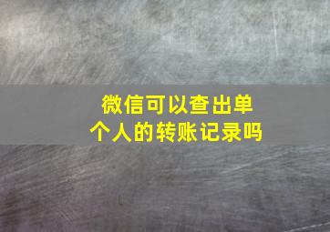 微信可以查出单个人的转账记录吗