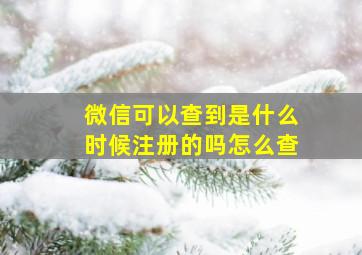 微信可以查到是什么时候注册的吗怎么查