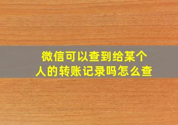 微信可以查到给某个人的转账记录吗怎么查