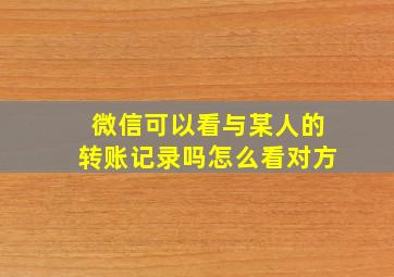 微信可以看与某人的转账记录吗怎么看对方