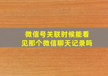 微信号关联时候能看见那个微信聊天记录吗