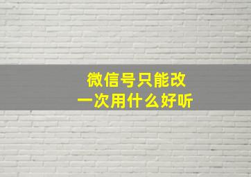 微信号只能改一次用什么好听