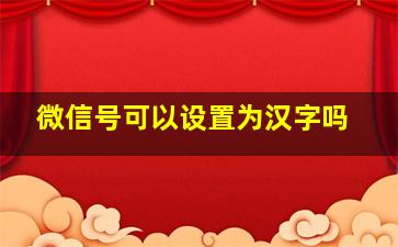 微信号可以设置为汉字吗