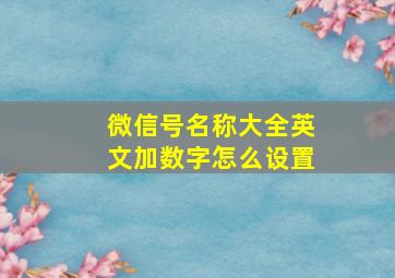 微信号名称大全英文加数字怎么设置