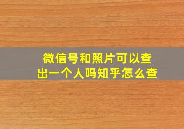 微信号和照片可以查出一个人吗知乎怎么查