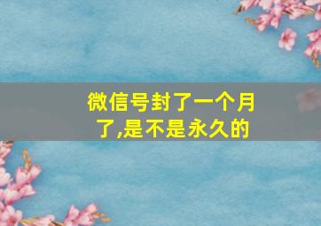 微信号封了一个月了,是不是永久的