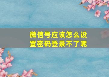 微信号应该怎么设置密码登录不了呢