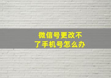 微信号更改不了手机号怎么办