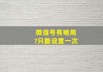 微信号有啥用?只能设置一次