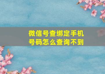 微信号查绑定手机号码怎么查询不到