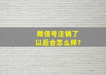 微信号注销了以后会怎么样?