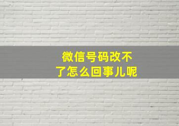 微信号码改不了怎么回事儿呢