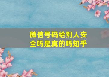 微信号码给别人安全吗是真的吗知乎