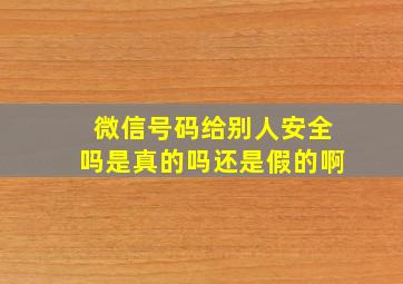 微信号码给别人安全吗是真的吗还是假的啊