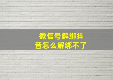 微信号解绑抖音怎么解绑不了