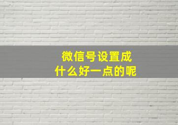 微信号设置成什么好一点的呢