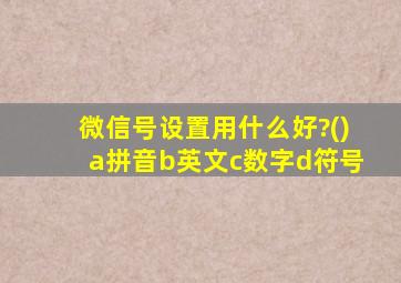 微信号设置用什么好?()a拼音b英文c数字d符号