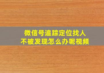 微信号追踪定位找人不被发现怎么办呢视频