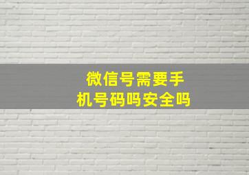 微信号需要手机号码吗安全吗