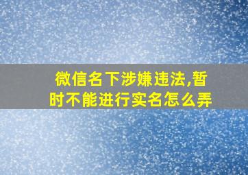 微信名下涉嫌违法,暂时不能进行实名怎么弄