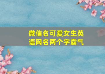 微信名可爱女生英语网名两个字霸气