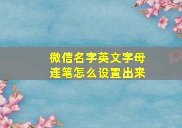 微信名字英文字母连笔怎么设置出来