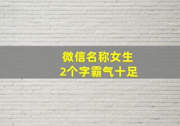 微信名称女生2个字霸气十足