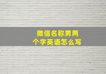 微信名称男两个字英语怎么写