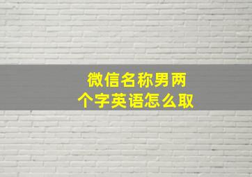 微信名称男两个字英语怎么取