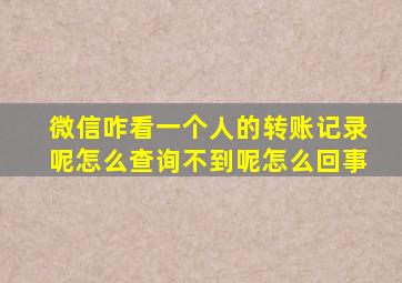 微信咋看一个人的转账记录呢怎么查询不到呢怎么回事