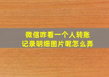 微信咋看一个人转账记录明细图片呢怎么弄