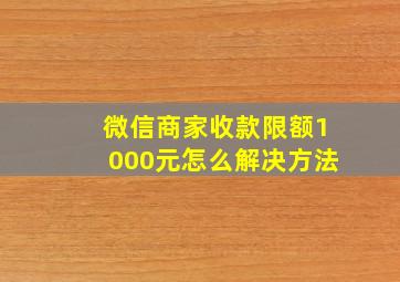 微信商家收款限额1000元怎么解决方法