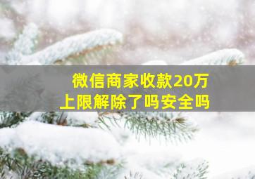 微信商家收款20万上限解除了吗安全吗