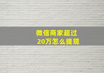 微信商家超过20万怎么提现