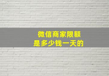 微信商家限额是多少钱一天的