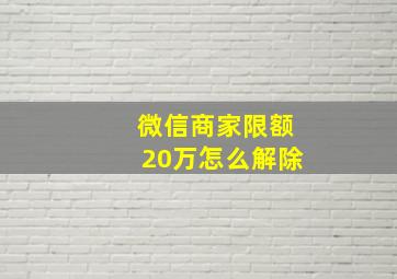 微信商家限额20万怎么解除