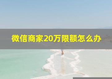 微信商家20万限额怎么办