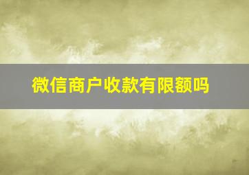 微信商户收款有限额吗