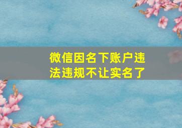 微信因名下账户违法违规不让实名了