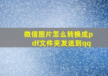 微信图片怎么转换成pdf文件夹发送到qq