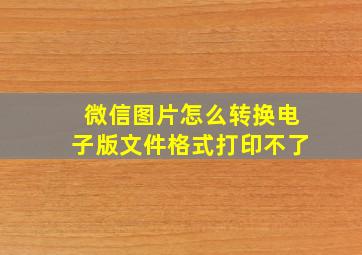 微信图片怎么转换电子版文件格式打印不了