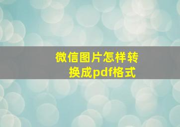 微信图片怎样转换成pdf格式