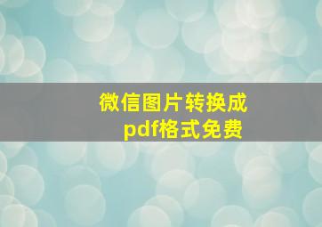 微信图片转换成pdf格式免费