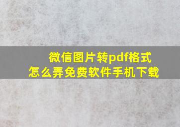 微信图片转pdf格式怎么弄免费软件手机下载