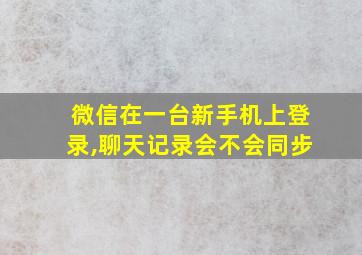 微信在一台新手机上登录,聊天记录会不会同步