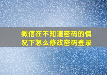 微信在不知道密码的情况下怎么修改密码登录