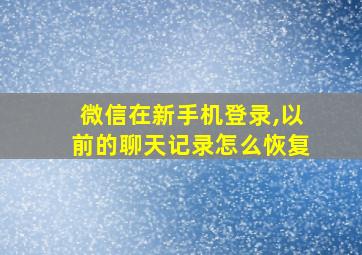 微信在新手机登录,以前的聊天记录怎么恢复