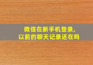 微信在新手机登录,以前的聊天记录还在吗