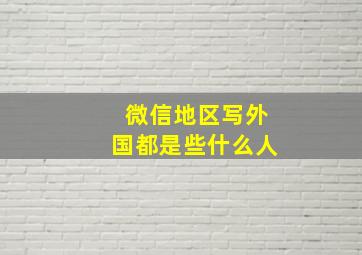 微信地区写外国都是些什么人